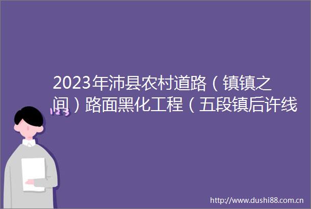 2023年沛县农村道路（镇镇之间）路面黑化工程（五段镇后许线）
