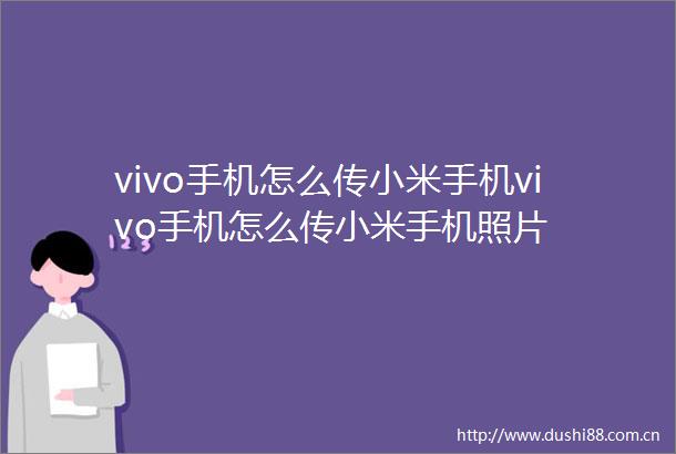 vivo手机怎么传小米手机vivo手机怎么传小米手机照片