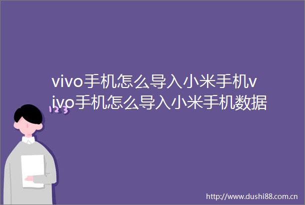 vivo手机怎么导入小米手机vivo手机怎么导入小米手机数据不动了呢