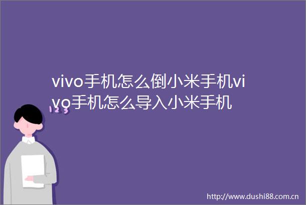 vivo手机怎么倒小米手机vivo手机怎么导入小米手机