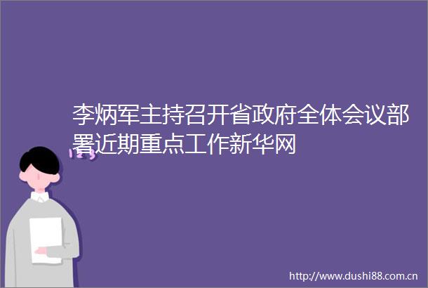 李炳军主持召开省全体会议部署近期重点工作新华网