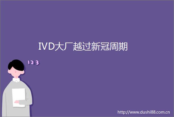 IVD大厂越过新冠周期