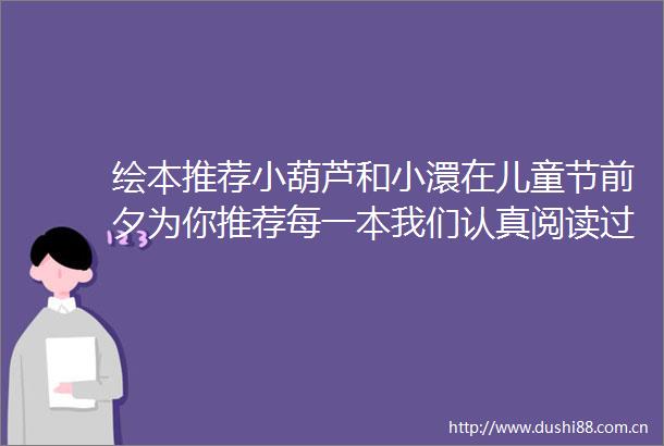 绘本推荐小葫芦和小澴在儿童节前夕为你推荐每一本我们认真阅读过的绘本
