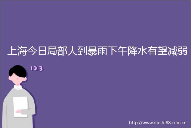 上海今日局部大到暴雨下午降水有望减弱