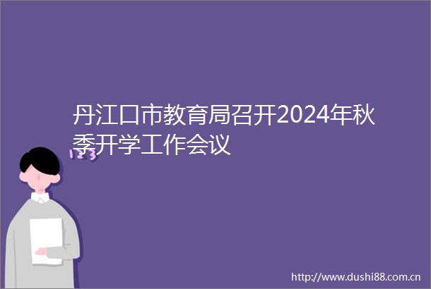 丹江口市教育局召开2024年秋季开学工作会议