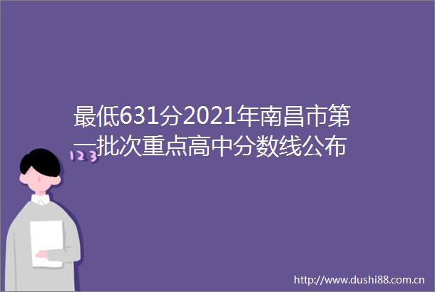最低631分2021年南昌市第一批次重点高中分数线公布