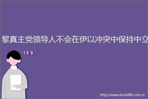 黎真主党人不会在伊以冲突中保持中立