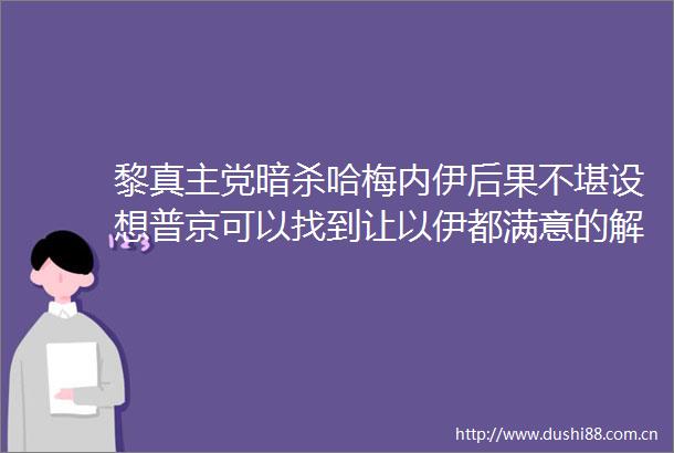 黎真主党哈梅内伊后果不堪设想普京可以找到让以伊都满意的解决方案部分俄专家已从伊核电站撤离朝鲜发声