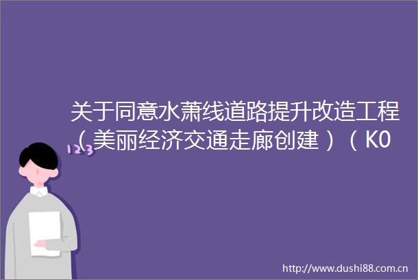 关于同意水萧线道路提升改造工程（美丽经济交通走廊创建）（K0000K18262）初步设计的批复