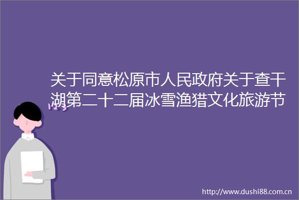 关于同意松原市关于查干湖第二十二届冰雪渔猎文化旅游节申请备案的函的复函