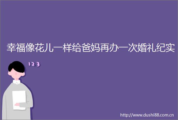 幸福像花儿一样给爸妈再办一次婚礼纪实