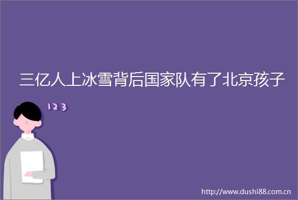 三亿人上冰雪背后队有了北京孩子