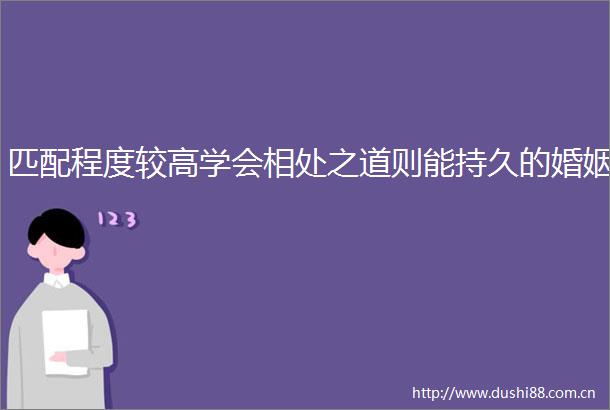 匹配程度较高学会相处之道则能持久的婚姻
