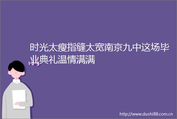 时光太瘦指缝太宽南京九中这场毕业典礼温情满满