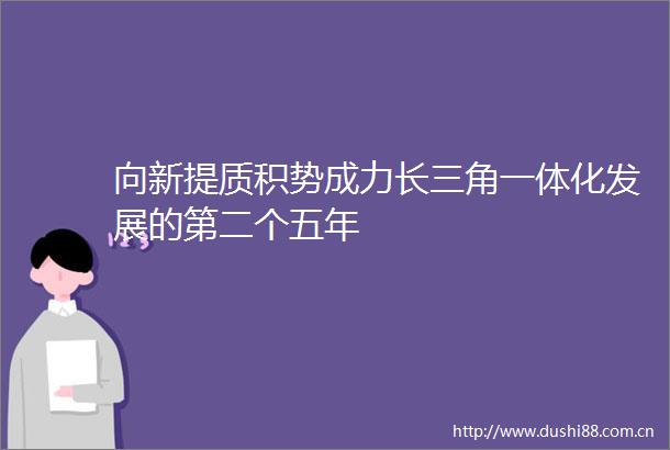 向新提质积势成力长三角一体化发展的第二个五年