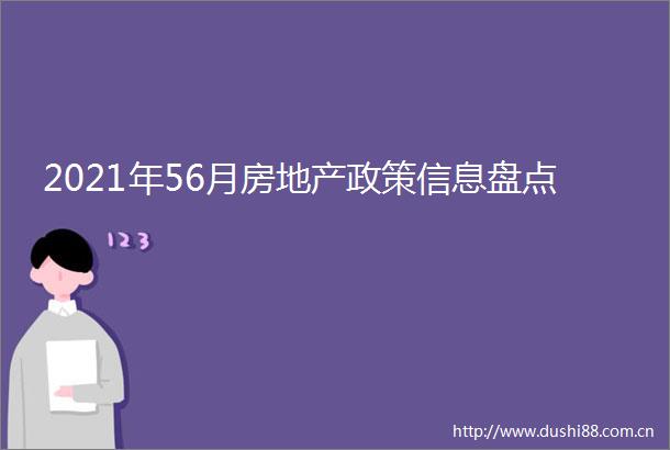 2021年56月房地产政策信息盘点