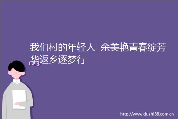 我们村的年轻人∣余美艳青春绽芳华返乡逐梦行
