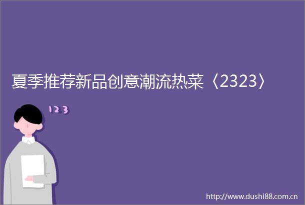 夏季推荐新品创意潮流热菜〈2323〉