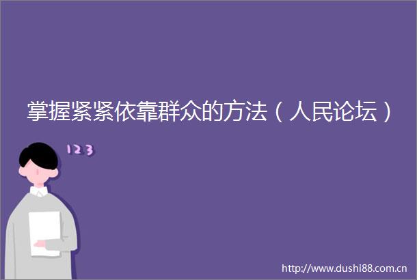 掌握紧紧依靠群众的方法（论坛）