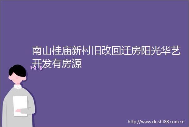 南山桂庙新村旧改回迁房阳光华艺开发有房源