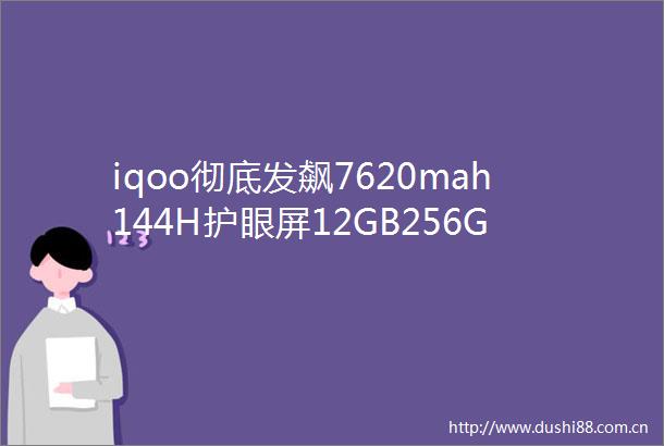 iqoo彻底发飙7620mah144H护眼屏12GB256GB才卖1399元