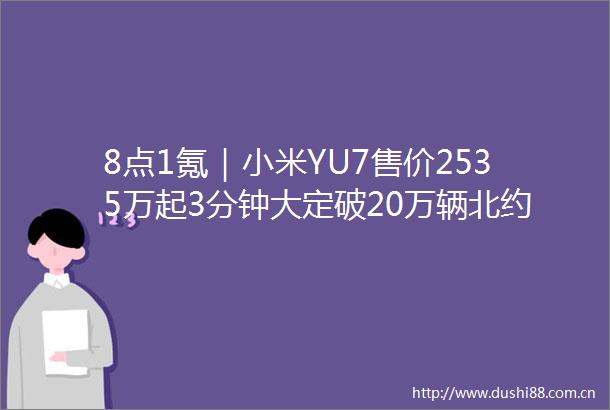 8点1氪｜小米YU7售价2535万起3分钟大定破20万辆北约秘书长喻称特朗普为爸爸引争议宾利回应联名槟榔礼盒争议
