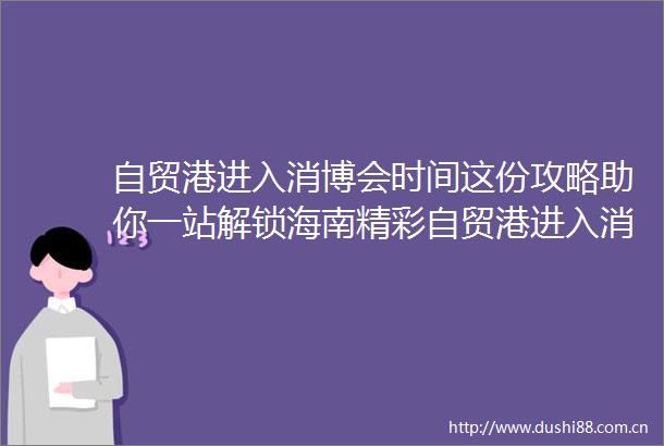 自贸港进入消博会时间这份攻略助你一站解锁海南精彩自贸港进入消博会时间这份攻略助你一站解锁海南精彩
