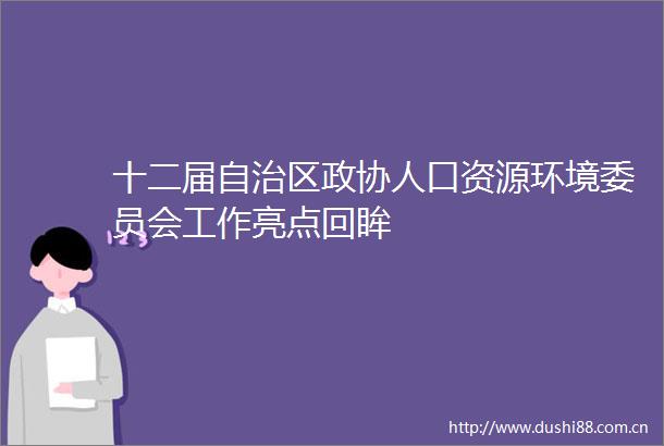 十二届自治区政协人口资源环境委员会工作亮点回眸