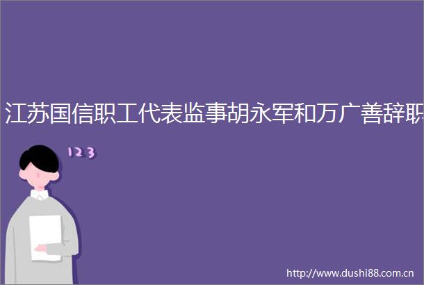 江苏国信职工代表监事胡永军和万广善辞职