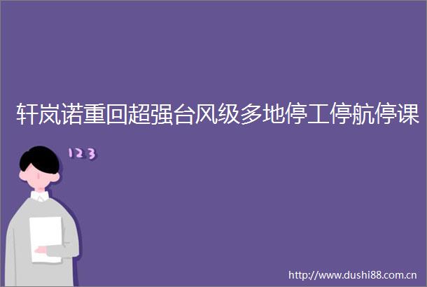 轩岚诺重回超强台风级多地停工停航停课