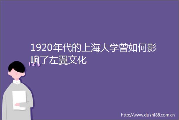 1920年代的上海大学曾如何影响了左翼文化