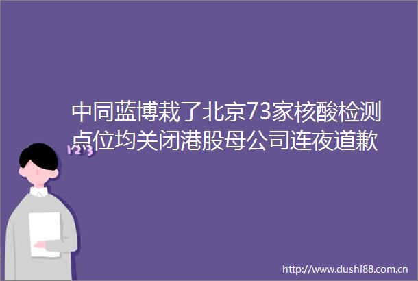 中同蓝博栽了北京73家核酸检测点位均关闭港股母公司连夜道歉
