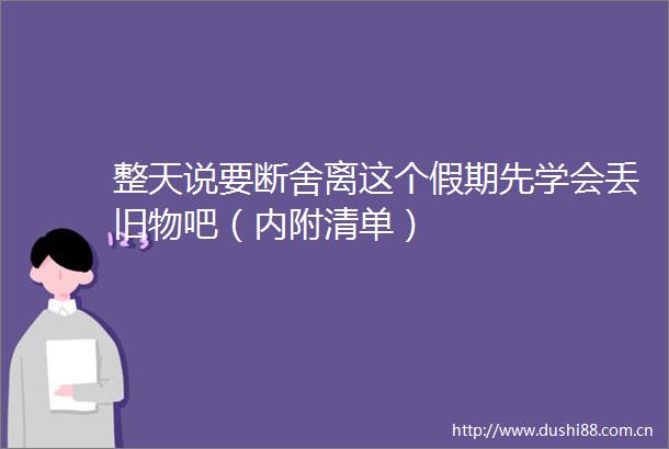 整天说要断舍离这个假期先学会丢旧物吧（内附清单）