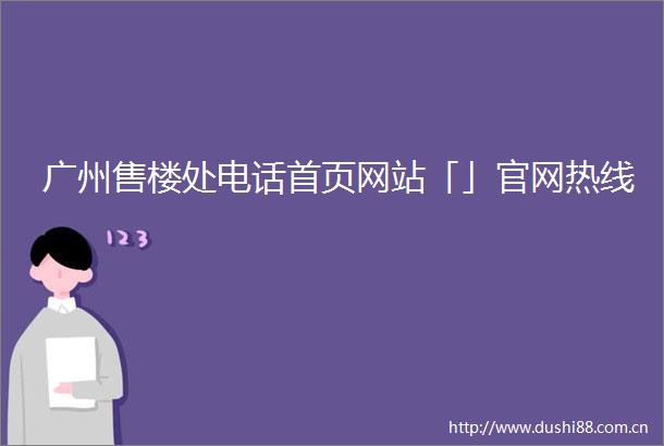 广州售楼处电话首页网站「」官网热线