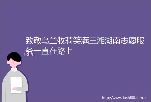 致敬乌兰牧骑笑满三湘湖南志愿服务一直在路上