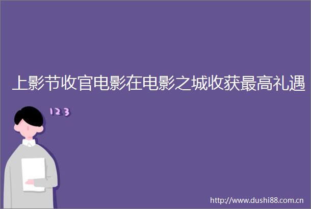 上影节收官电影在电影之城收获最高礼遇