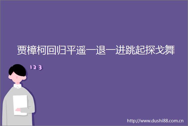 贾樟柯回归平遥一退一进跳起探戈舞