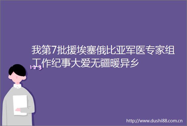 我第7批援埃塞俄比亚军医专家组工作纪事大爱无疆暖异乡