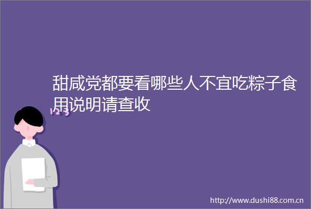 甜咸党都要看哪些人不宜吃粽子食用说明请查收