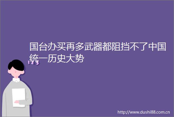 国台办买再多武器都阻挡不了统一历史大势