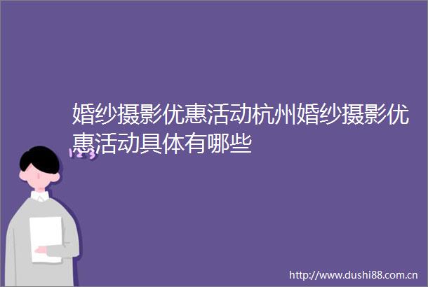 婚纱摄影优惠活动杭州婚纱摄影优惠活动具体有哪些