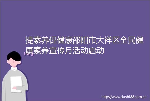 提素养促健康邵阳市大祥区全民健康素养宣传月活动启动