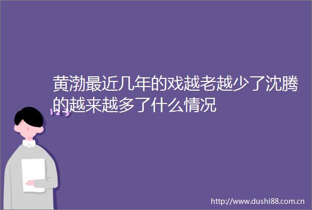 黄渤最近几年的戏越老越少了沈腾的越来越多了什么情况