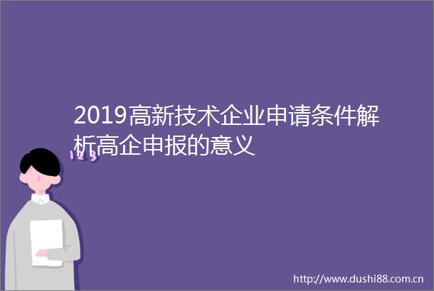2019高新技术企业申请条件解析高企申报的意义