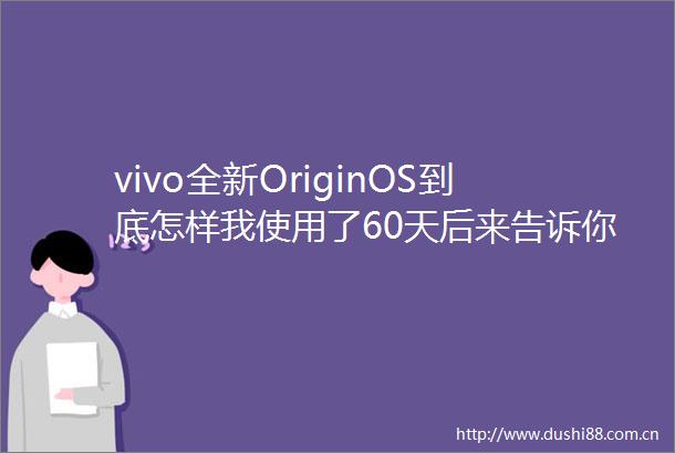 vivo全新OriginOS到底怎样我使用了60天后来告诉你答案