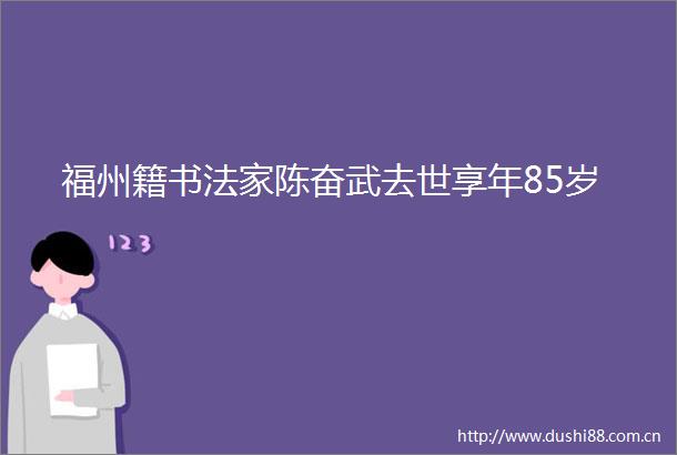 福州籍书法家陈奋武去世享年85岁
