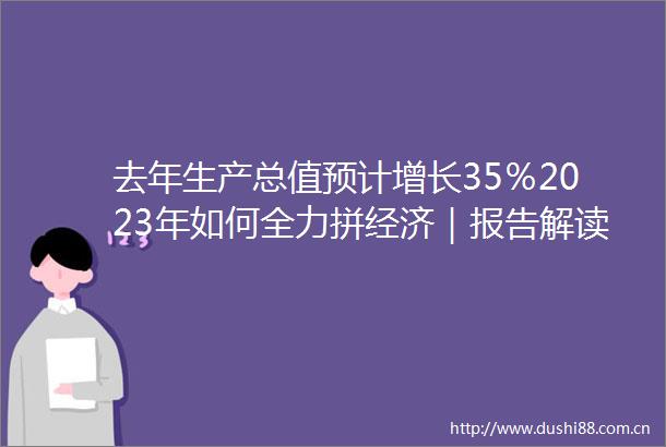 去年生产总值预计增长35％2023年如何全力拼经济｜报告解读