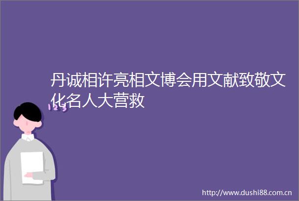 丹诚相许亮相文博会用文献致敬文化名人大营救