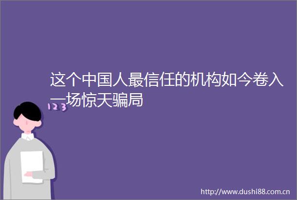 这个人最信任的机构如今卷入一场惊天局