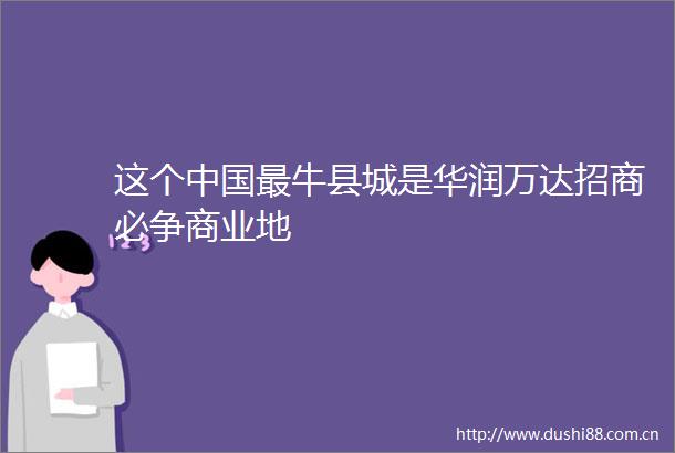 这个最牛县城是华润万达招商必争商业地